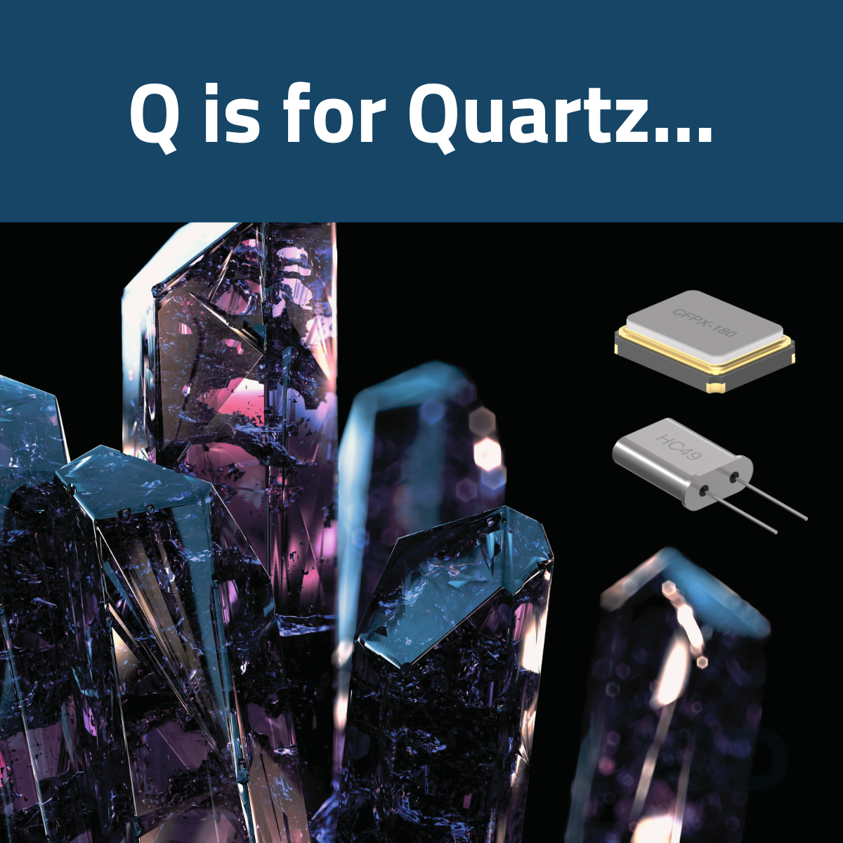 Q is for Quartz (Manufacturing) Q is for Quartz (Manufacturing)